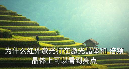 為什么紅外激光打在激光晶體和 倍頻晶體上可以看到亮點(diǎn)
