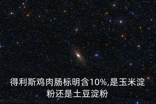 得利斯雞肉腸標(biāo)明含10%,是玉米淀粉還是土豆淀粉