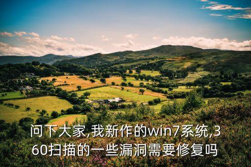 問下大家,我新作的win7系統(tǒng),360掃描的一些漏洞需要修復(fù)嗎