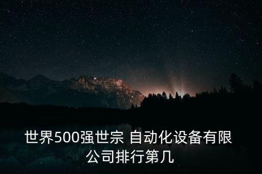 世界500強世宗 自動化設備有限 公司排行第幾