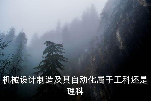 機(jī)械設(shè)計(jì)制造及其自動(dòng)化屬于工科還是理科