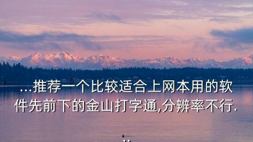 ...推薦一個比較適合上網本用的軟件先前下的金山打字通,分辨率不行...