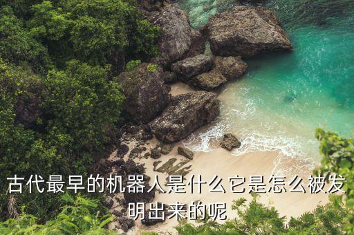 古代最早的機(jī)器人是什么它是怎么被發(fā)明出來的呢