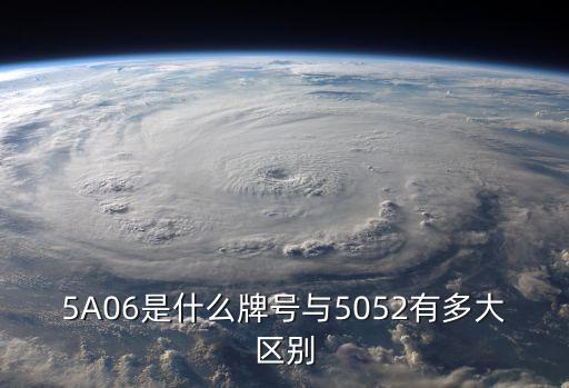 5A06是什么牌號(hào)與5052有多大區(qū)別
