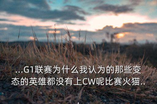 ...G1聯(lián)賽為什么我認(rèn)為的那些變態(tài)的英雄都沒有上CW呢比賽火貓...