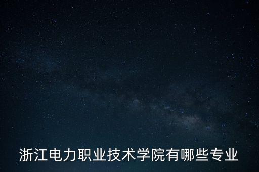 浙江電力職業(yè)技術(shù)學(xué)院有哪些專(zhuān)業(yè)