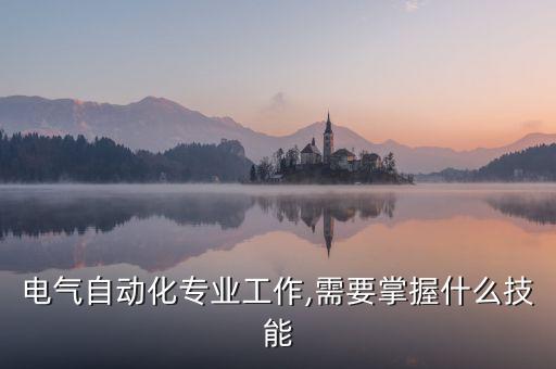 電氣自動化專業(yè)工作,需要掌握什么技能