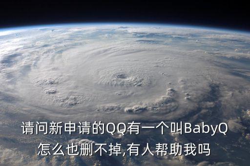 請問新申請的QQ有一個叫BabyQ怎么也刪不掉,有人幫助我嗎