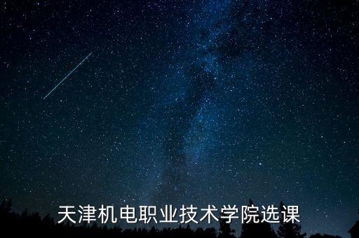 天津機(jī)電職業(yè)技術(shù)學(xué)院選課