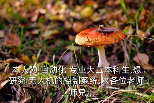 本人為 自動化 專業(yè)大二本科生,想研究 無人機的控制系統(tǒng),求各位老師、師兄...