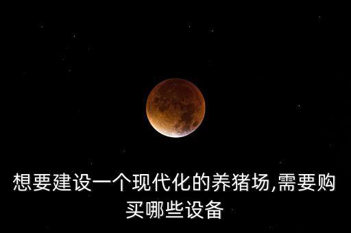 想要建設(shè)一個現(xiàn)代化的養(yǎng)豬場,需要購買哪些設(shè)備