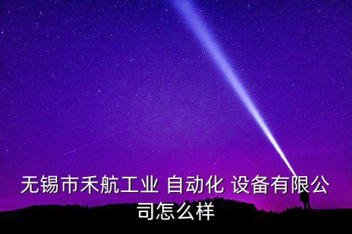 無(wú)錫市禾航工業(yè) 自動(dòng)化 設(shè)備有限公司怎么樣