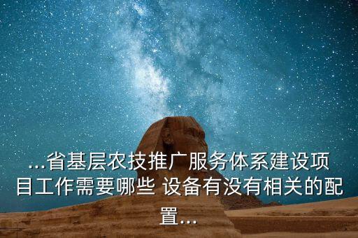 ...省基層農(nóng)技推廣服務(wù)體系建設(shè)項目工作需要哪些 設(shè)備有沒有相關(guān)的配置...