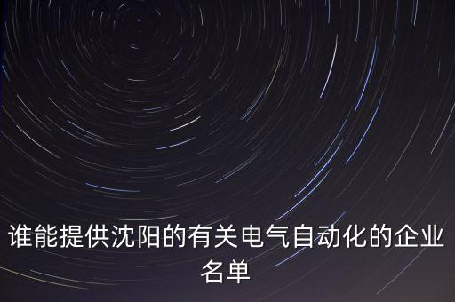 誰能提供沈陽的有關(guān)電氣自動化的企業(yè)名單