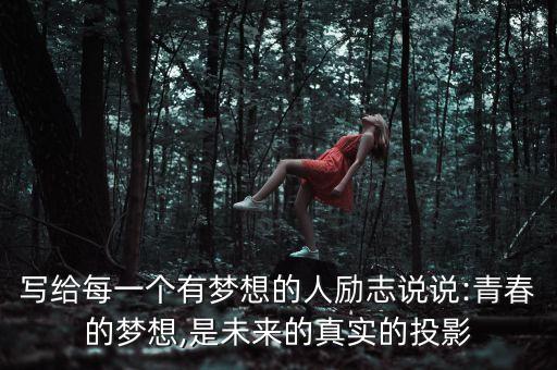 寫給每一個有夢想的人勵志說說:青春的夢想,是未來的真實的投影