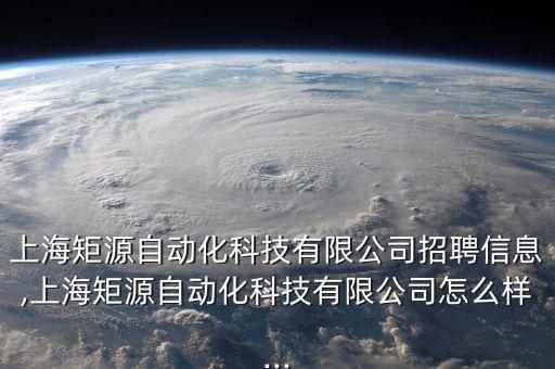 上海矩源自動化科技有限公司招聘信息,上海矩源自動化科技有限公司怎么樣...