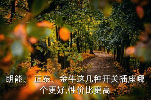 朗能、 正泰、金牛這幾種開關(guān)插座哪個(gè)更好,性價(jià)比更高