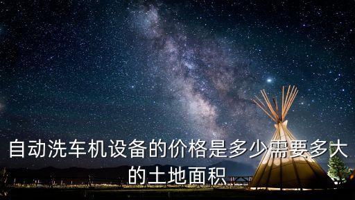 自動洗車機設備的價格是多少需要多大的土地面積