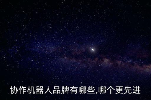 協(xié)作機(jī)器人品牌有哪些,哪個(gè)更先進(jìn)