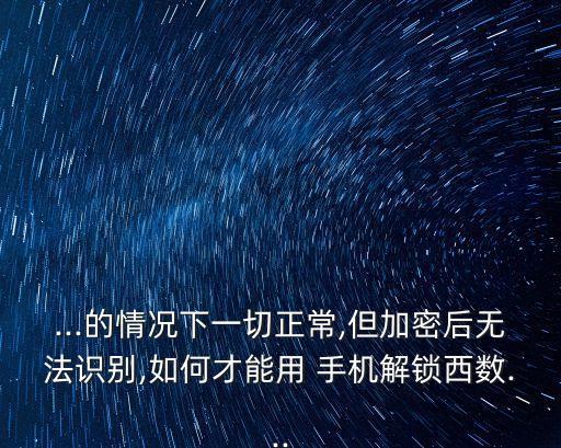 ...的情況下一切正常,但加密后無法識別,如何才能用 手機解鎖西數(shù)...