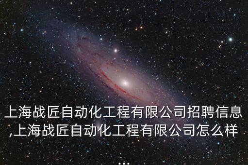 上海戰(zhàn)匠自動(dòng)化工程有限公司招聘信息,上海戰(zhàn)匠自動(dòng)化工程有限公司怎么樣...
