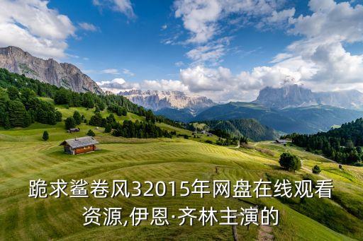 跪求鯊卷風(fēng)32015年網(wǎng)盤在線觀看資源,伊恩·齊林主演的