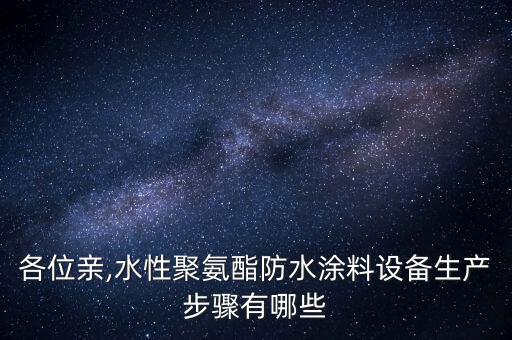 各位親,水性聚氨酯防水涂料設(shè)備生產(chǎn)步驟有哪些