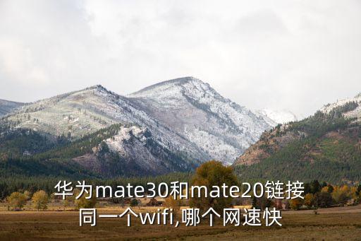 華為mate30和mate20鏈接同一個(gè)wifi,哪個(gè)網(wǎng)速快