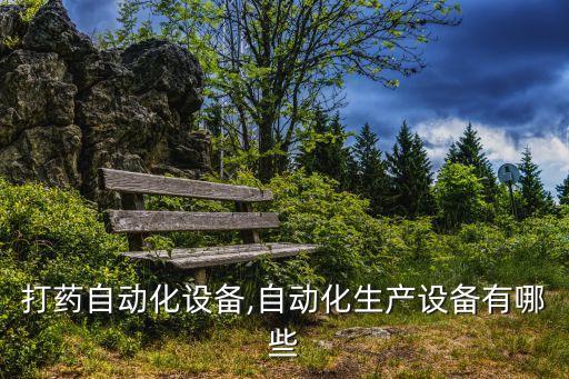 棗園打藥自動化設(shè)備,自動化生產(chǎn)設(shè)備有哪些?