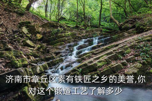 濟(jì)南市章丘區(qū)素有鐵匠之鄉(xiāng)的美譽(yù),你對這個(gè)鍛造工藝了解多少