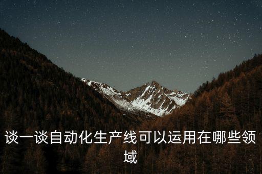 談一談自動(dòng)化生產(chǎn)線可以運(yùn)用在哪些領(lǐng)域