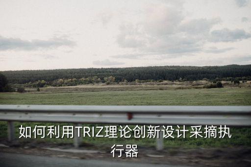 如何利用TRIZ理論創(chuàng)新設(shè)計(jì)采摘執(zhí)行器