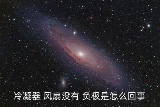 冷凝器 風(fēng)扇沒(méi)有 負(fù)極是怎么回事