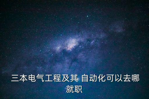  三本電氣工程及其 自動化可以去哪就職