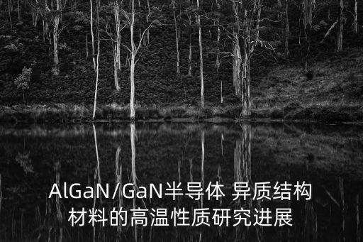 AlGaN/GaN半導(dǎo)體 異質(zhì)結(jié)構(gòu)材料的高溫性質(zhì)研究進(jìn)展