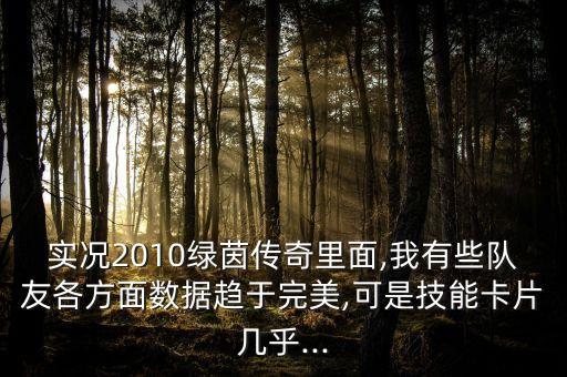 實(shí)況2010綠茵傳奇里面,我有些隊(duì)友各方面數(shù)據(jù)趨于完美,可是技能卡片幾乎...