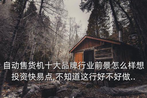 自動售貨機十大品牌行業(yè)前景怎么樣想投資快易點,不知道這行好不好做...