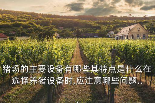 豬場(chǎng)的主要設(shè)備有哪些其特點(diǎn)是什么在選擇養(yǎng)豬設(shè)備時(shí),應(yīng)注意哪些問(wèn)題...