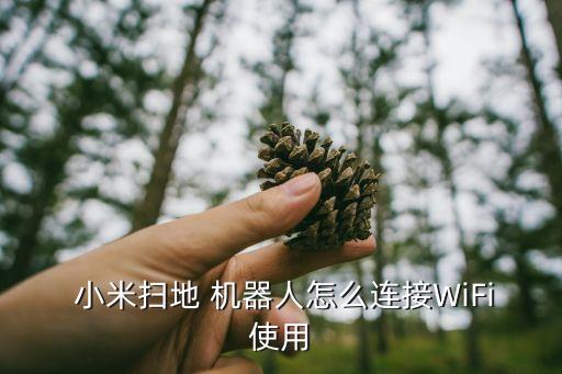  小米掃地 機(jī)器人怎么連接WiFi使用