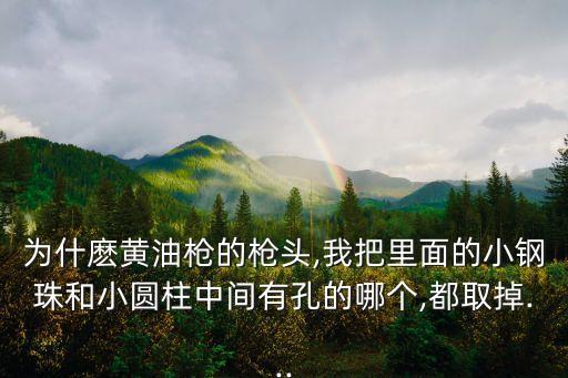 為什麼黃油槍的槍頭,我把里面的小鋼珠和小圓柱中間有孔的哪個(gè),都取掉...