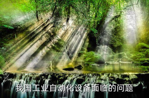 我國工業(yè)自動化設備面臨的問題