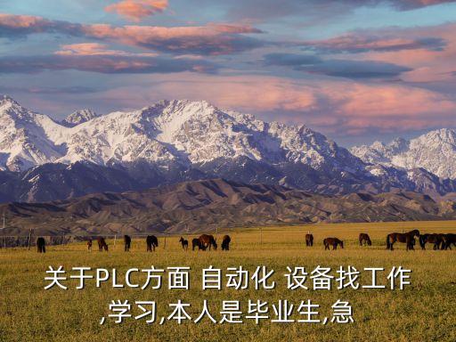 關(guān)于PLC方面 自動化 設(shè)備找工作,學(xué)習(xí),本人是畢業(yè)生,急