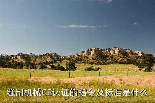 縫制機(jī)械CE認(rèn)證的指令及標(biāo)準(zhǔn)是什么