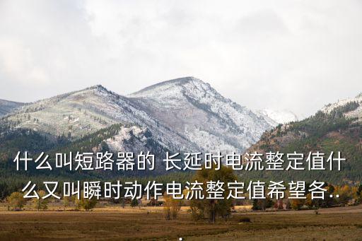 什么叫短路器的 長延時電流整定值什么又叫瞬時動作電流整定值希望各...