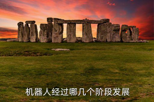  機(jī)器人經(jīng)過哪幾個(gè)階段發(fā)展