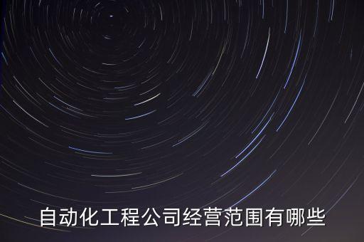 自動化工程公司經(jīng)營范圍有哪些