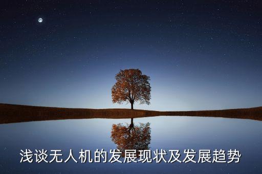 淺談無(wú)人機(jī)的發(fā)展現(xiàn)狀及發(fā)展趨勢(shì)