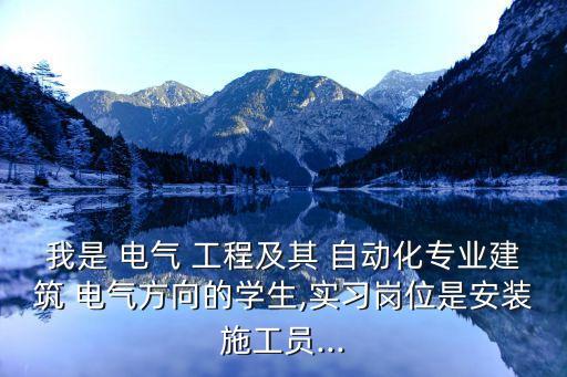 我是 電氣 工程及其 自動(dòng)化專(zhuān)業(yè)建筑 電氣方向的學(xué)生,實(shí)習(xí)崗位是安裝施工員...