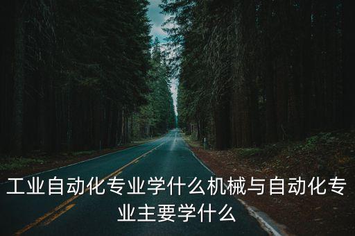 工業(yè)自動(dòng)化專(zhuān)業(yè)學(xué)什么機(jī)械與自動(dòng)化專(zhuān)業(yè)主要學(xué)什么