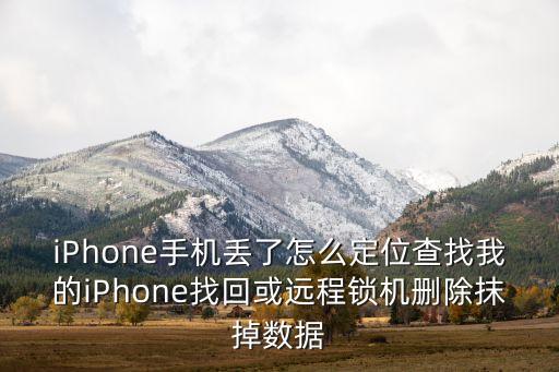 iPhone手機(jī)丟了怎么定位查找我的iPhone找回或遠(yuǎn)程鎖機(jī)刪除抹掉數(shù)據(jù)
